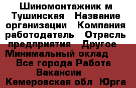 Шиномонтажник м.Тушинская › Название организации ­ Компания-работодатель › Отрасль предприятия ­ Другое › Минимальный оклад ­ 1 - Все города Работа » Вакансии   . Кемеровская обл.,Юрга г.